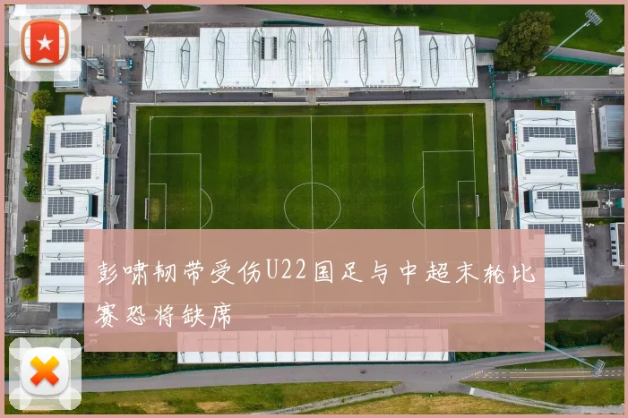 彭啸韧带受伤U22国足与中超末轮比赛恐将缺席