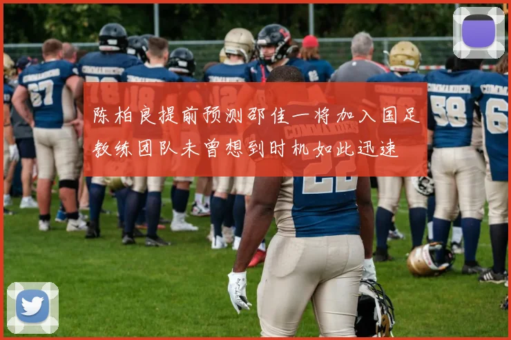 陈柏良提前预测邵佳一将加入国足教练团队未曾想到时机如此迅速