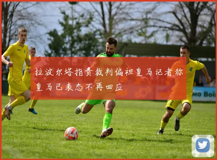 拉波尔塔指责裁判偏袒皇马记者称皇马已表态不再回应