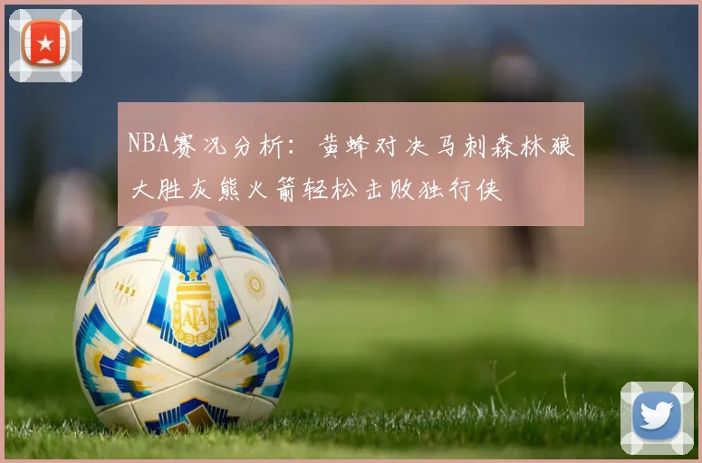 NBA赛况分析：黄蜂对决马刺森林狼大胜灰熊火箭轻松击败独行侠