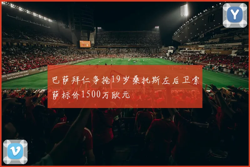 巴萨拜仁争抢19岁桑托斯左后卫索萨标价1500万欧元