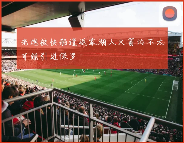 老炮被快船遣返家湖人火箭均不太可能引进保罗