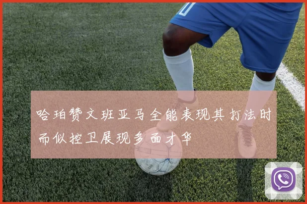 哈珀赞文班亚马全能表现其打法时而似控卫展现多面才华