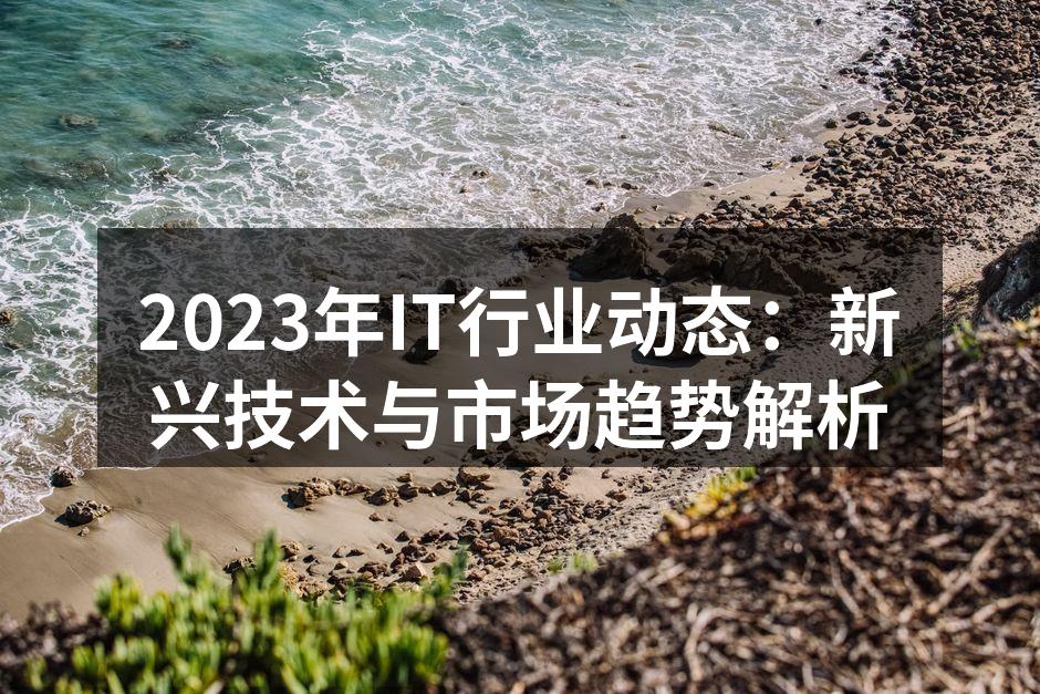 2023年IT行业动态：新兴技术与市场趋