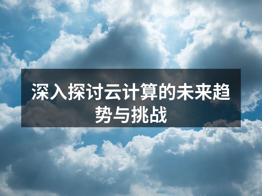 深入探讨云计算的未来趋势与挑战
