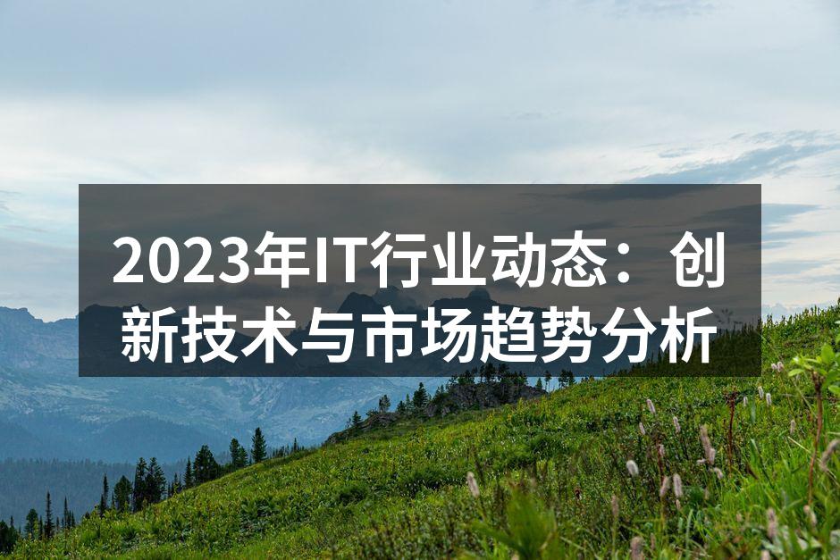 2023年IT行业动态：创新技术与市场趋
