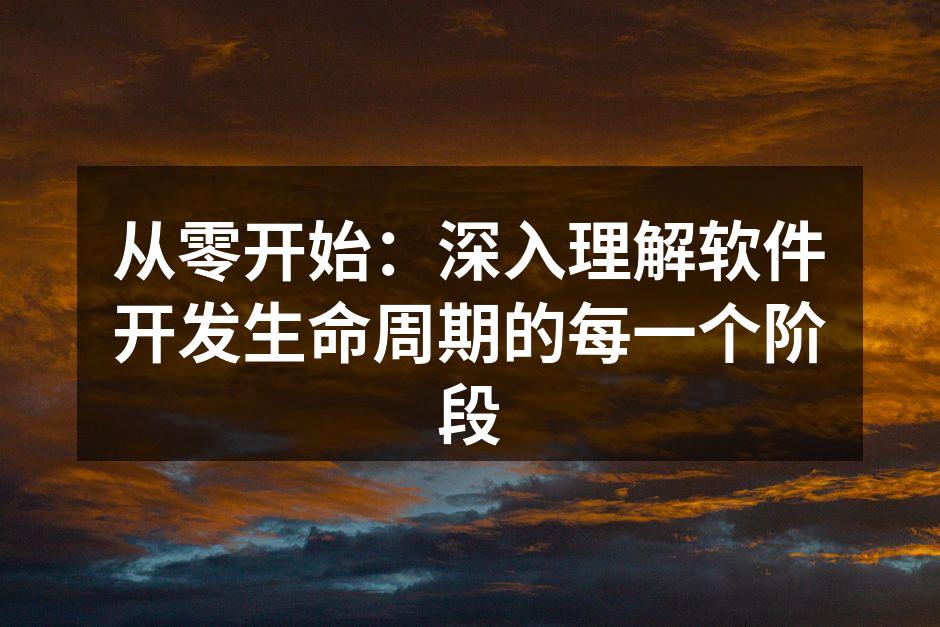 从零开始：深入理解软件开发生命周期的每一